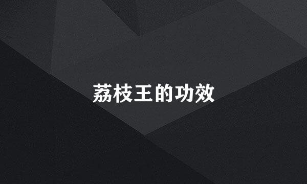 荔枝王的功效
