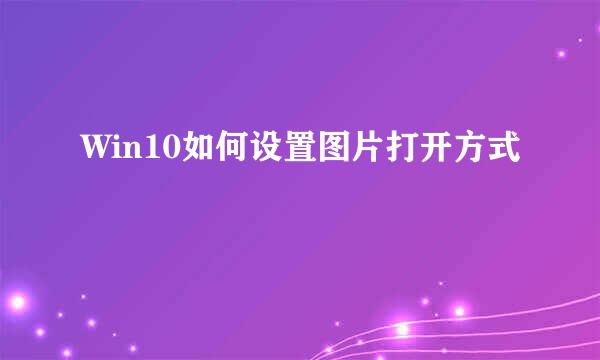 Win10如何设置图片打开方式