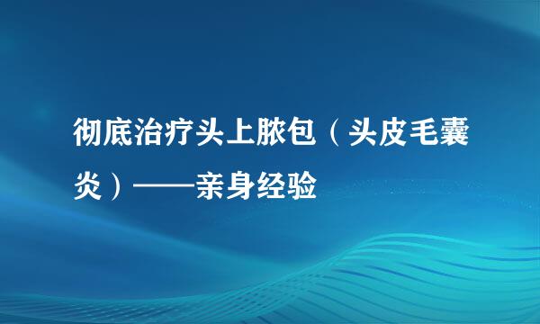 彻底治疗头上脓包（头皮毛囊炎）——亲身经验