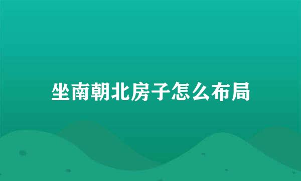 坐南朝北房子怎么布局