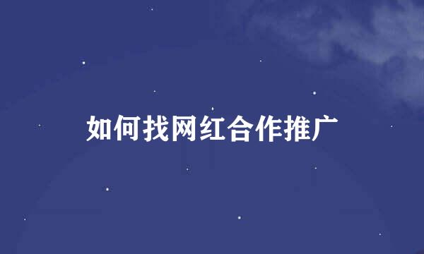 如何找网红合作推广