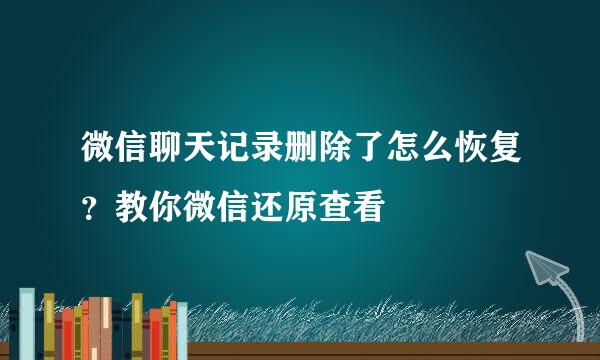 微信聊天记录删除了怎么恢复？教你微信还原查看