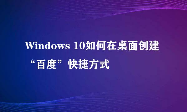 Windows 10如何在桌面创建“百度”快捷方式