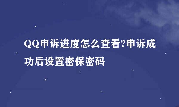 QQ申诉进度怎么查看?申诉成功后设置密保密码