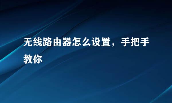 无线路由器怎么设置，手把手教你