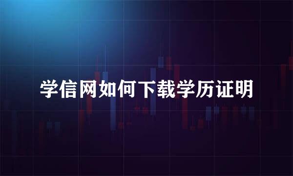 学信网如何下载学历证明