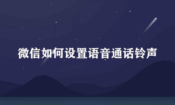 微信如何设置语音通话铃声