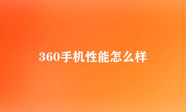 360手机性能怎么样