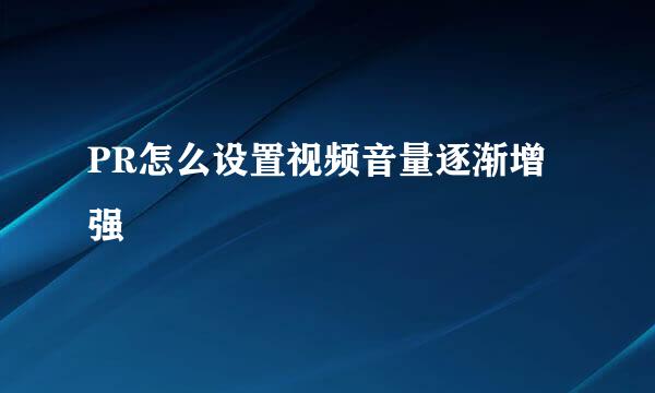 PR怎么设置视频音量逐渐增强