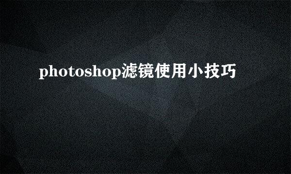 photoshop滤镜使用小技巧