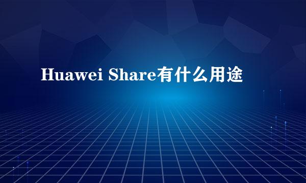 Huawei Share有什么用途