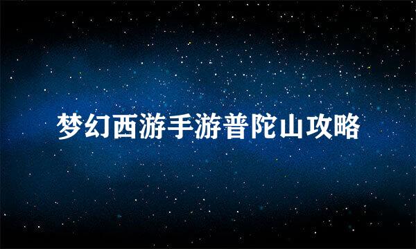 梦幻西游手游普陀山攻略
