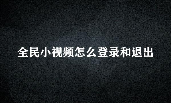 全民小视频怎么登录和退出
