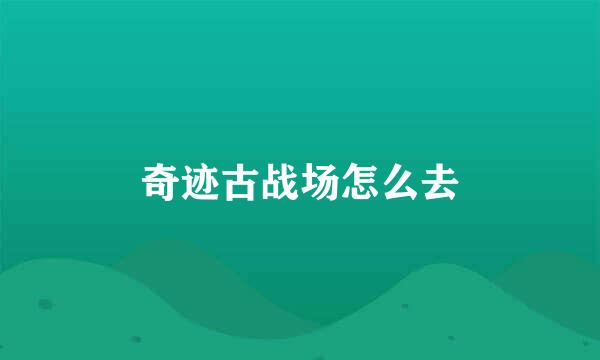 奇迹古战场怎么去