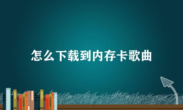 怎么下载到内存卡歌曲