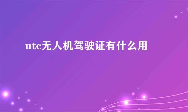 utc无人机驾驶证有什么用