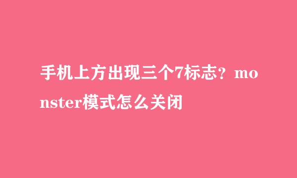 手机上方出现三个7标志？monster模式怎么关闭