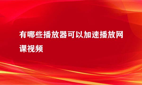 有哪些播放器可以加速播放网课视频
