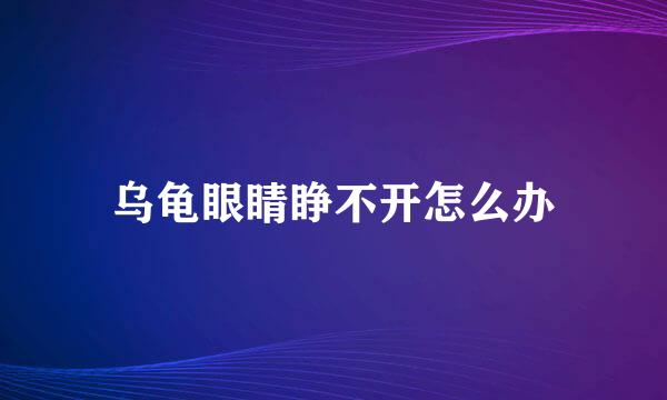 乌龟眼睛睁不开怎么办