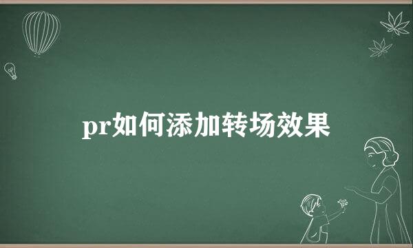 pr如何添加转场效果