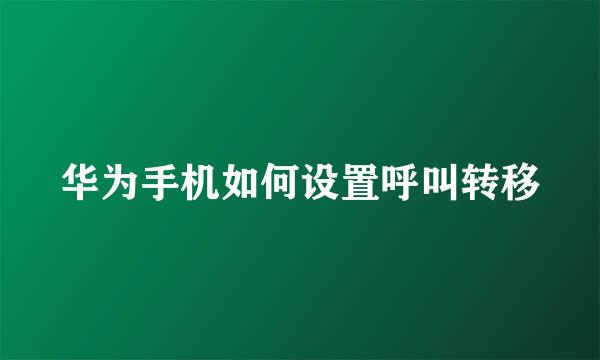 华为手机如何设置呼叫转移