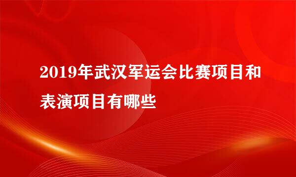 2019年武汉军运会比赛项目和表演项目有哪些