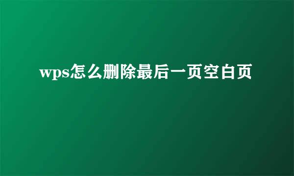 wps怎么删除最后一页空白页