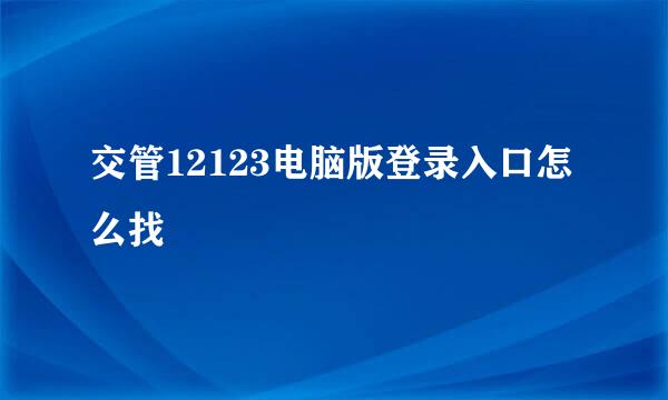 交管12123电脑版登录入口怎么找