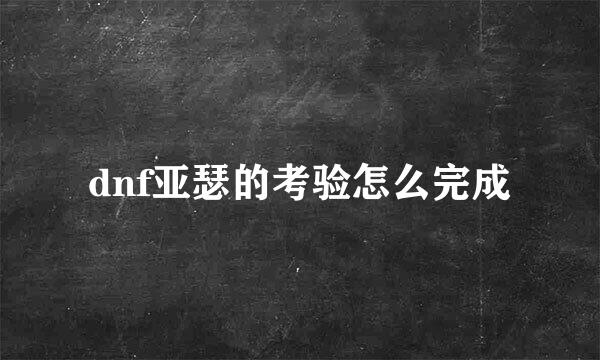 dnf亚瑟的考验怎么完成