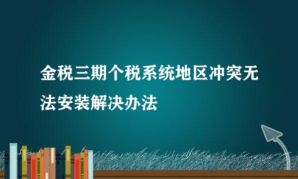 金税三期个税系统地区冲突无法安装解决办法