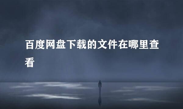 百度网盘下载的文件在哪里查看
