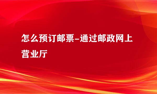 怎么预订邮票-通过邮政网上营业厅