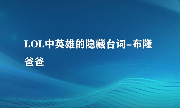 LOL中英雄的隐藏台词-布隆爸爸