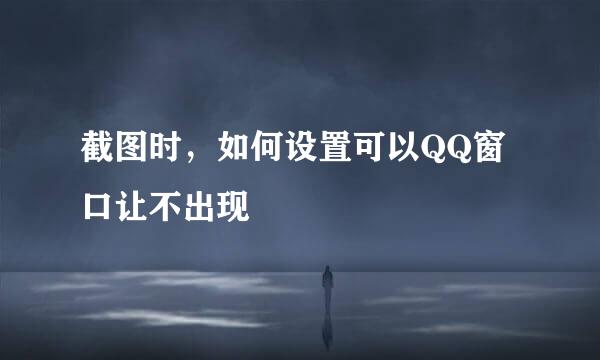 截图时，如何设置可以QQ窗口让不出现