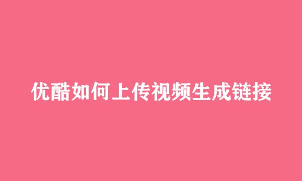 优酷如何上传视频生成链接