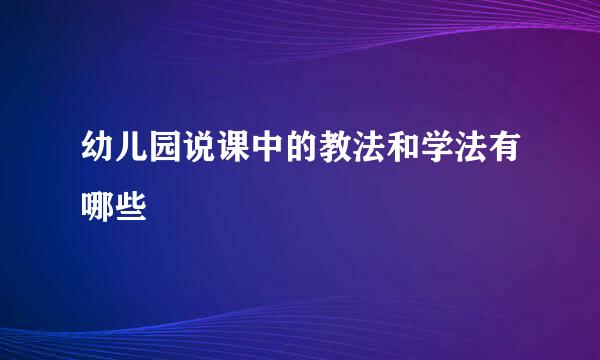 幼儿园说课中的教法和学法有哪些