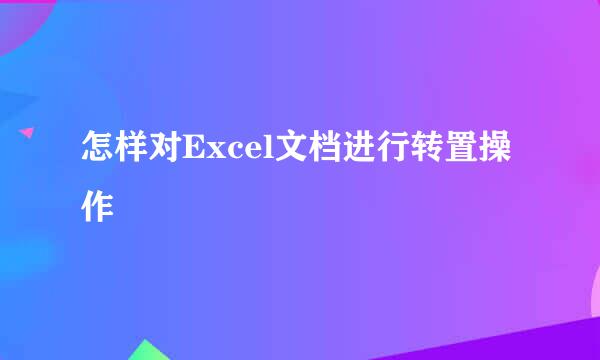 怎样对Excel文档进行转置操作