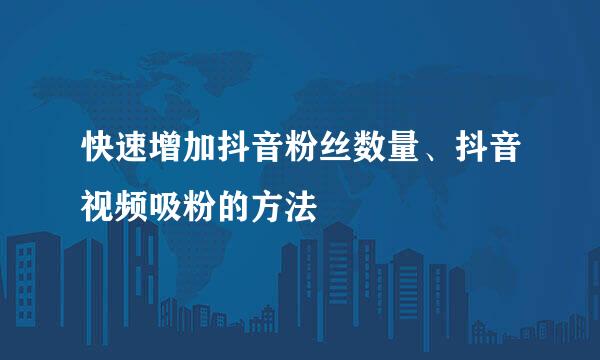 快速增加抖音粉丝数量、抖音视频吸粉的方法