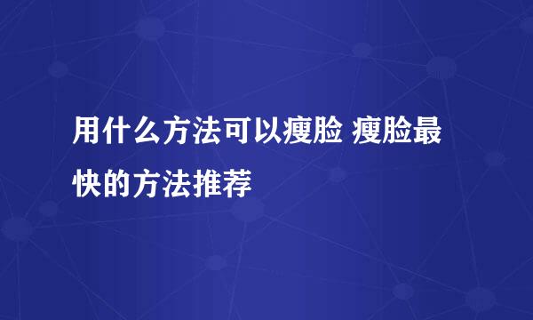 用什么方法可以瘦脸 瘦脸最快的方法推荐