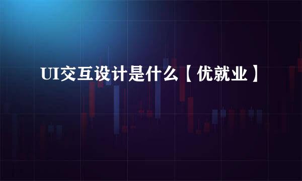 UI交互设计是什么【优就业】