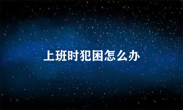 上班时犯困怎么办