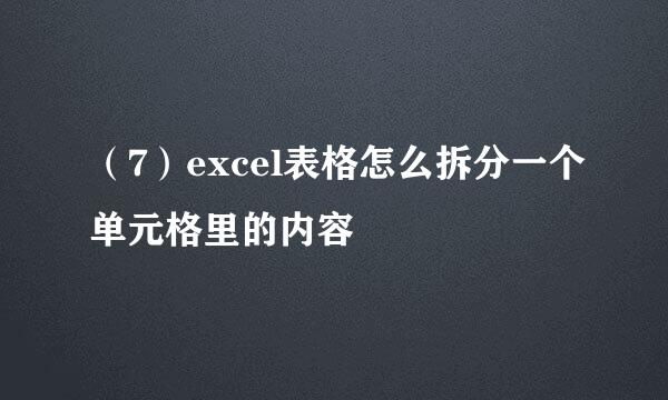 （7）excel表格怎么拆分一个单元格里的内容