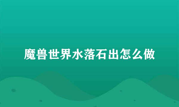 魔兽世界水落石出怎么做