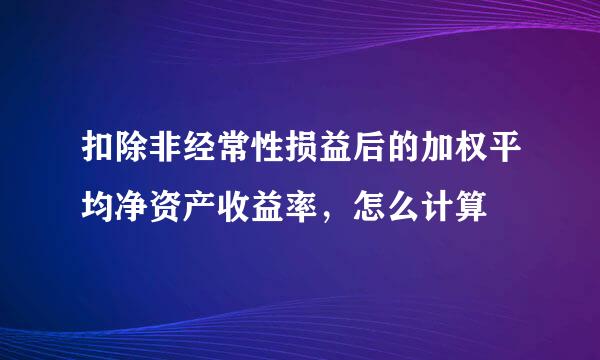 扣除非经常性损益后的加权平均净资产收益率，怎么计算