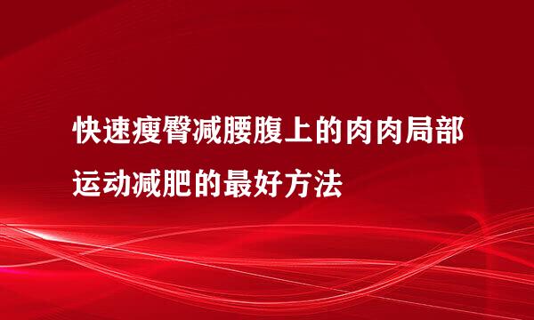 快速瘦臀减腰腹上的肉肉局部运动减肥的最好方法