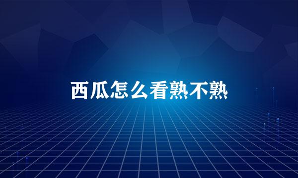西瓜怎么看熟不熟