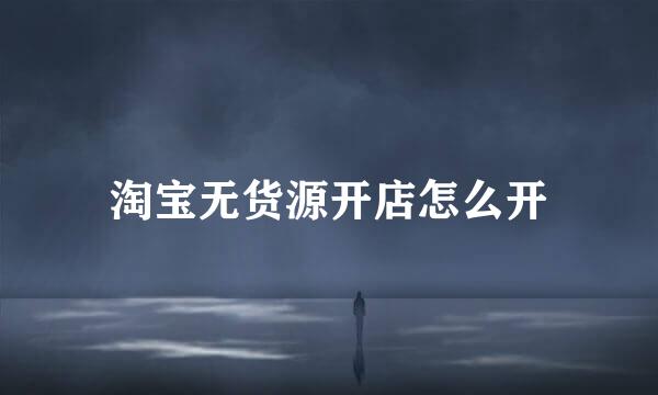 淘宝无货源开店怎么开
