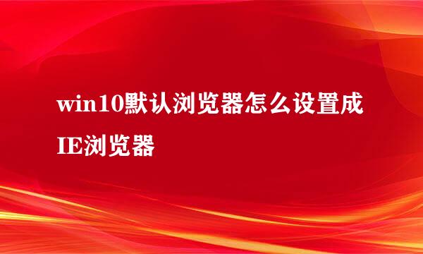 win10默认浏览器怎么设置成IE浏览器