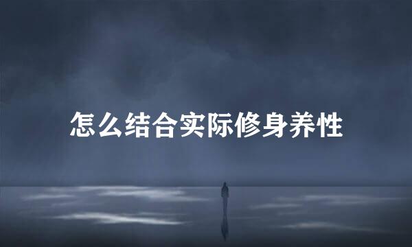 怎么结合实际修身养性