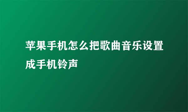 苹果手机怎么把歌曲音乐设置成手机铃声